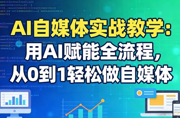 AI自媒体实战教学：用AI赋能全流程，从0到1轻松做自媒体-极光网创