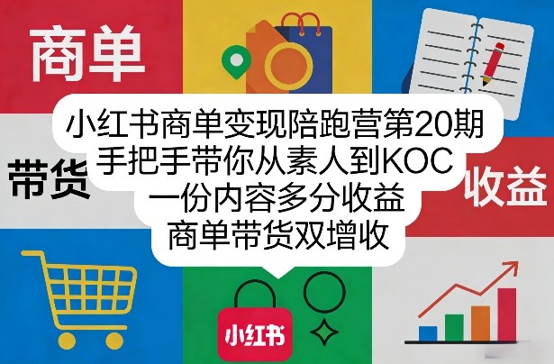 小红书商单变现陪跑营第20期，手把手带你从素人到KOC，一份内容多分收益，商单带货双增收-极光网创