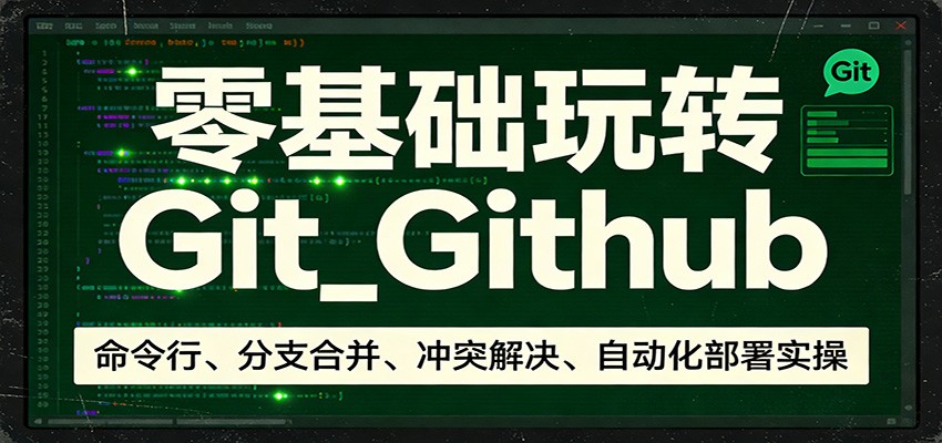 零基础玩转Git_Github：命令行、分支合并、冲突解决、自动化部署实操-极光网创