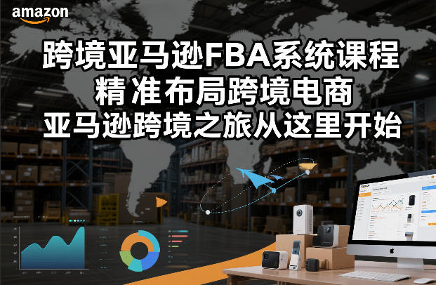 跨境亚马逊FBA系统课程，精准布局跨境电商，亚马逊跨境之旅从这里开始(更新)-极光网创