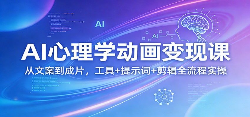 AI心理学动画变现课：从文案到成片，工具+提示词+剪辑全流程实操-极光网创