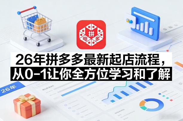 26年拼多多最新起店流程,从0-1让你全方位学习和了解-极光网创