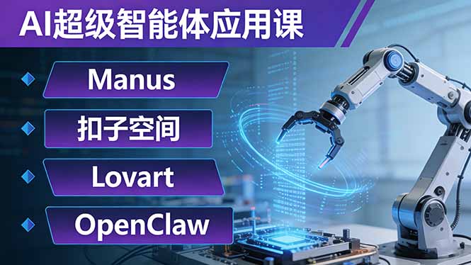 AI超级智能体应用课：Manus+扣子空间+Lovart+OpenClaw，用AI智能体实现自动化复杂任务-极光网创