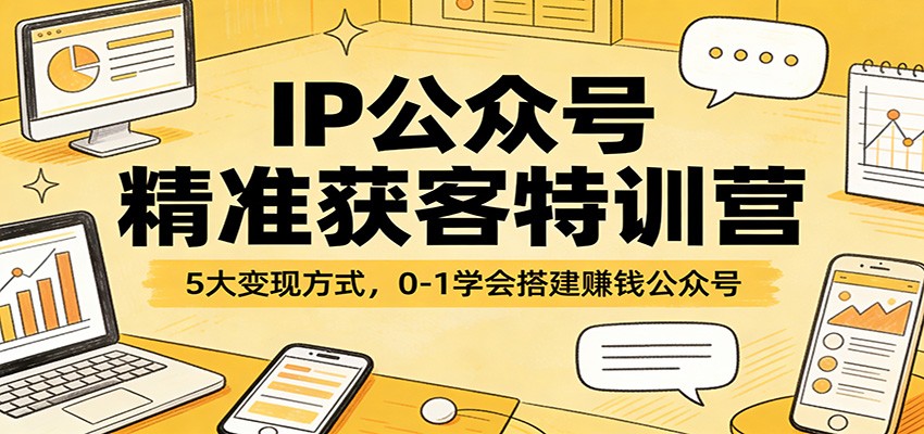 IP公众号精准获客特训营:5大变现方式,0-1学会搭建赚钱公众号-极光网创