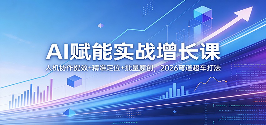 AI赋能实战增长课:人机协作提效+精准定位+批量原创,2026弯道超车打法-极光网创