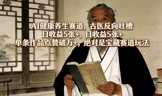 AI健康养生赛道,古医反向吐槽,日收益5张+,单条作品点赞破万+,绝对是宝藏赛道玩法-极光网创