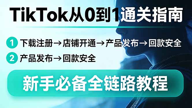 TikTok从0到1通关指南：下载注册→店铺开通→产品发布→回款安全，新手必备全链路教程-极光网创
