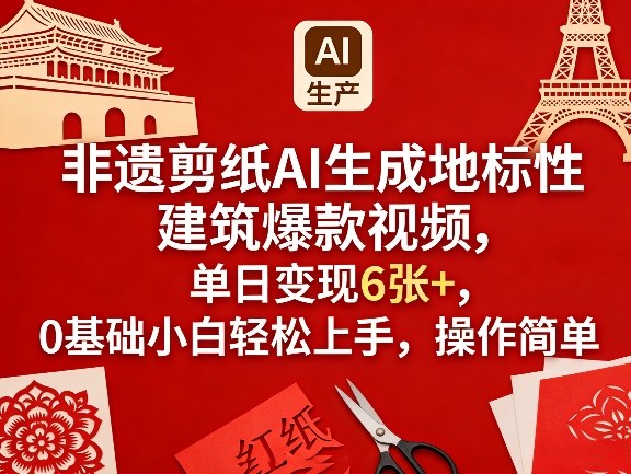 非遗剪纸AI生成地标性建筑爆款视频,单日变现6张+,0基础小白轻松上手,操作简单-极光网创