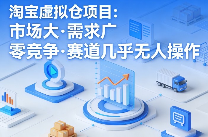 淘宝虚拟仓项目,市场大,需求广,零竞争,赛道几乎没人操作-极光网创