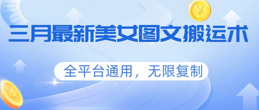 三月最新美女图文搬运术，全平台通用，无限复制-极光网创