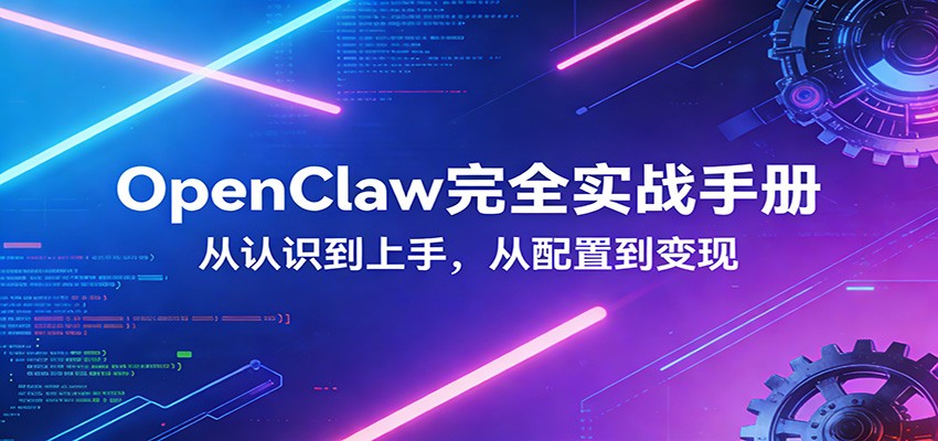 OpenClaw完全实战宝典：零基础上手，深度配置，商业变现-极光网创