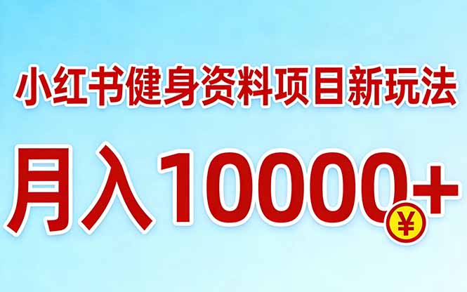 小红书健身资料项目最新玩法，月入10000＋，收益潜力可以无限放大-极光网创