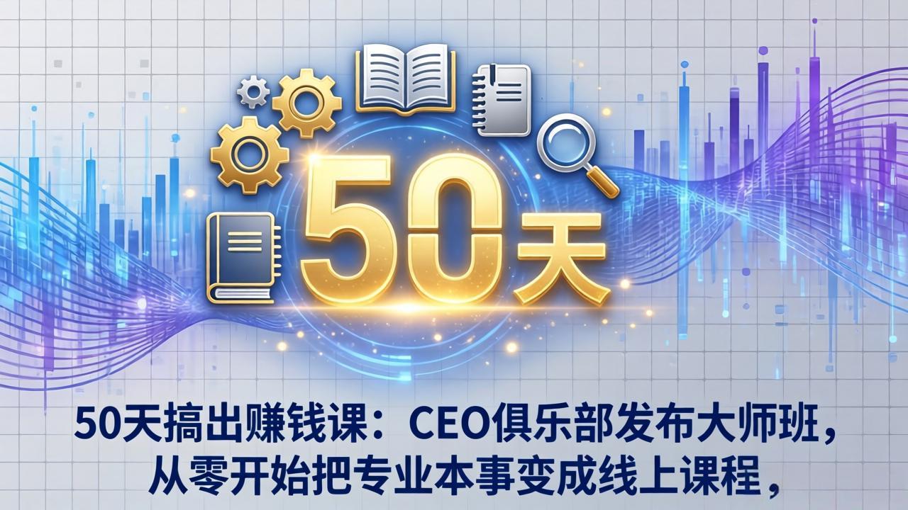 50天搞出赚钱课：CEO俱乐部发布大师班，从零开始把专业本事变成线上课程-极光网创