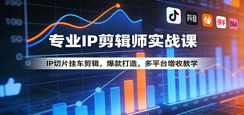 专业IP剪辑师实战课：IP切片挂车剪辑，爆款打造，多平台增收教学-极光网创