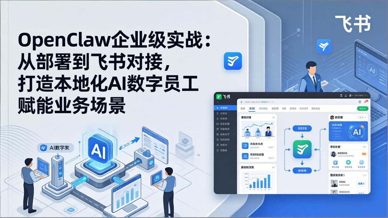OpenClaw企业级实战：从部署到飞书对接，打造本地化AI数字员工赋能业务场景-极光网创