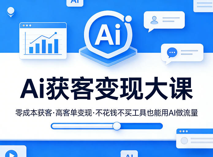 Ai获客变现大课，零成本获客，高客单变现，不花钱不买工具也能用AI做流量-极光网创