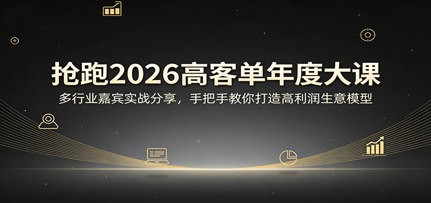 抢跑2026高客单年度大课：多行业嘉宾实战分享，手把手教你打造高利润生意模型-极光网创