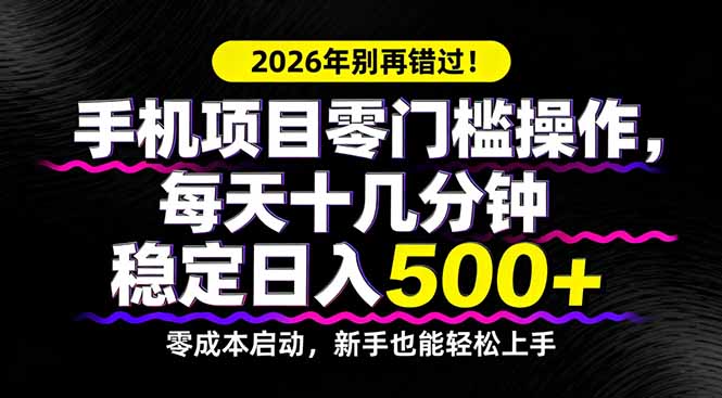 2026年别再错过！手机项目零门槛操作，每天十几分钟稳定日入500+-极光网创