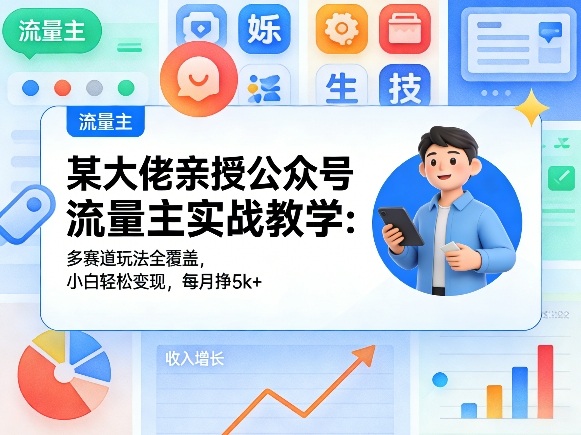 某大佬亲授公众号流量主实战教学:多赛道玩法全覆盖,小白轻松变现,每月多挣5k+-极光网创