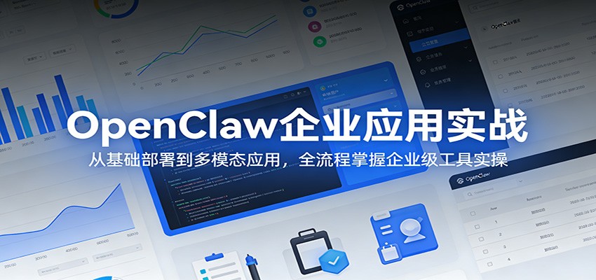 OpenClaw企业应用实战：从基础部署到多模态应用，全流程掌握企业级工具实操-极光网创