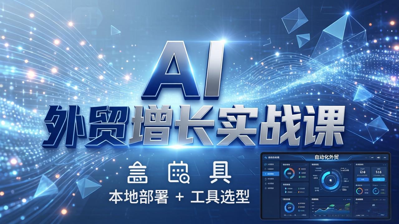 AI 外贸增长实战课：本地部署 + 工具选型，一站式搭建可落地自动化外贸系统-极光网创