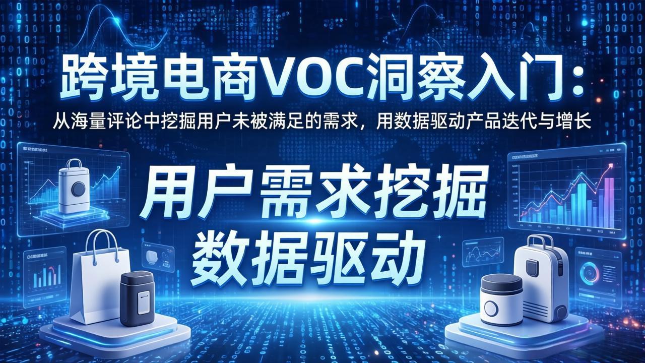 跨境电商VOC洞察入门：从海量评论中挖掘用户未被满足的需求，用数据驱动产品迭代与增长-极光网创
