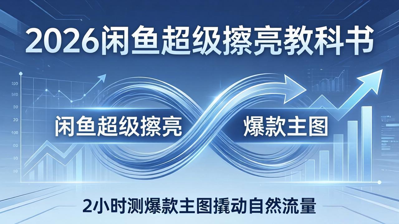 2026闲鱼超级擦亮教科书：底层逻辑出价×转化率，2小时测爆款主图撬动自然流量-极光网创