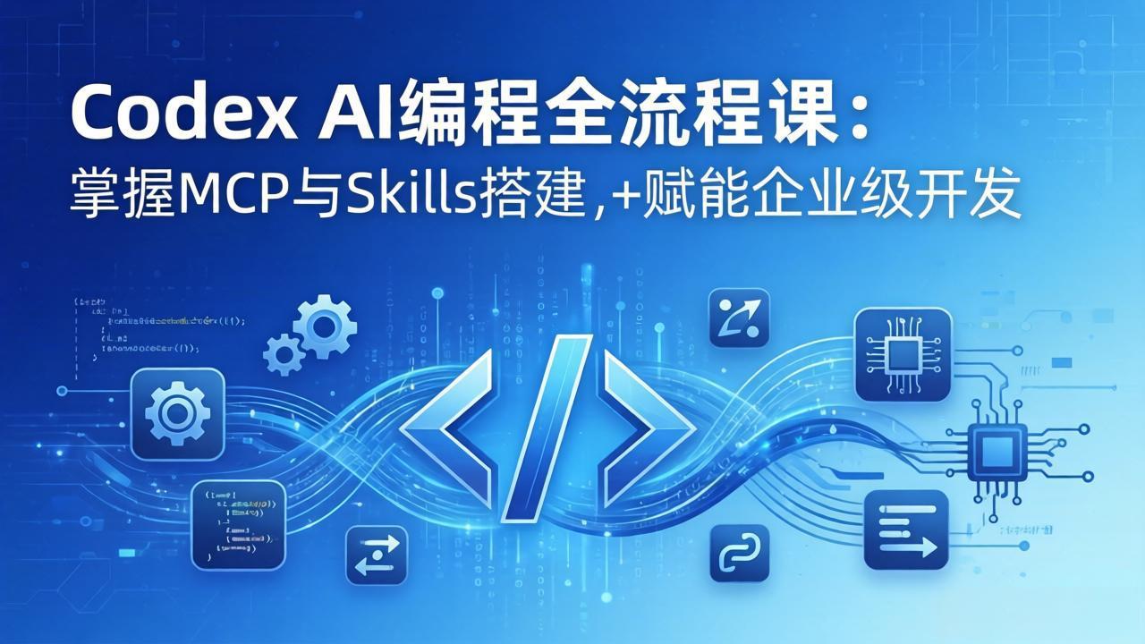 Codex AI编程全流程课:模块化教学+双项目实战,掌握MCP与Skills搭建,赋能企业级开发-极光网创