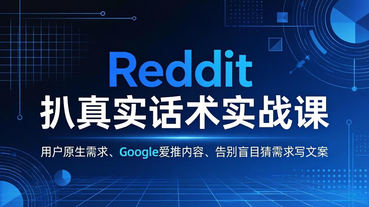 Reddit 扒真实话术实战课：用用户原生需求做 Google 爱推内容，告别盲目猜需求写文案-极光网创