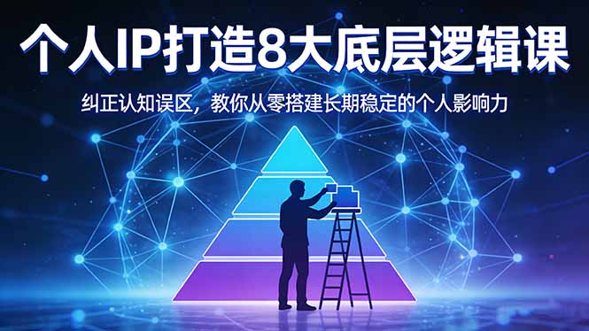 付费文章：个人IP打造8大底层逻辑课：纠正认知误区，教你从零搭建长期稳定的个人影响力-极光网创