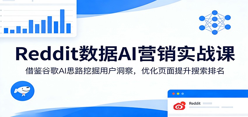 Reddit数据AI营销实战课：借鉴谷歌AI思路挖掘用户洞察，优化页面提升搜索排名-极光网创
