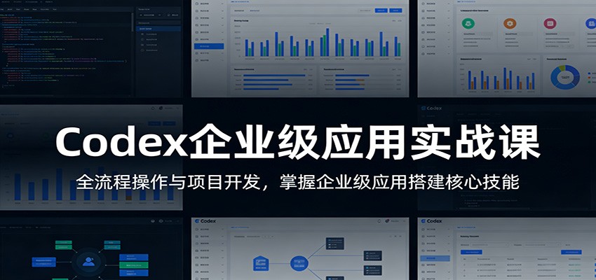 Codex企业级应用实战课：全流程操作与项目开发，掌握企业级应用搭建核心技能-极光网创