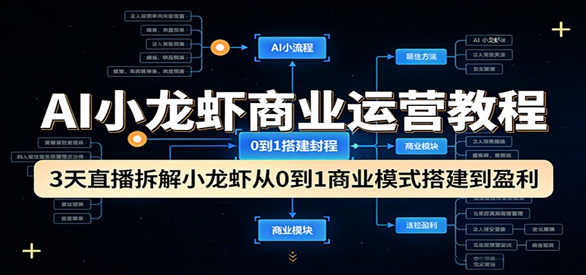 AI小龙虾商业运营教程:3天直播拆解小龙虾从0到1商业模式搭建到盈利-极光网创
