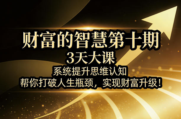 财富的智慧第十期,3天大课,系统提升思维认知,帮你打破人生瓶颈,实现财富升级!-极光网创