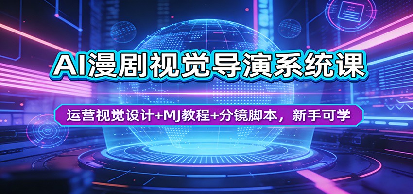 AI漫剧视觉导演系统课：运营视觉设计+MJ教程+分镜脚本，新手可学-极光网创