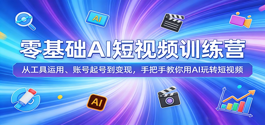 零基础AI短视频训练营：从工具运用、账号起号到变现，手把手教你用AI玩转短视频-极光网创